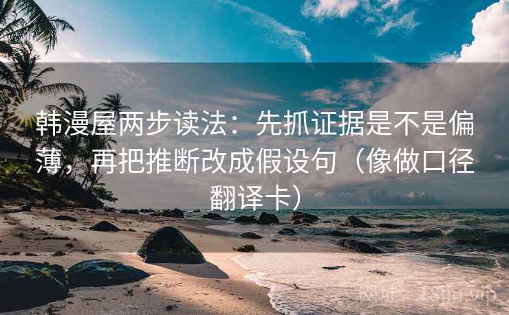 韩漫屋两步读法：先抓证据是不是偏薄，再把推断改成假设句（像做口径翻译卡）
