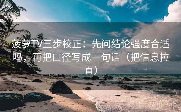 菠萝TV三步校正：先问结论强度合适吗，再把口径写成一句话（把信息拉直）