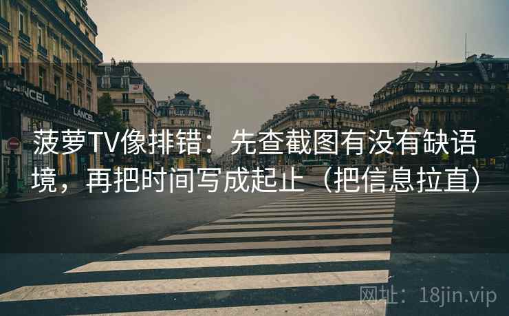 菠萝TV像排错:先查截图有没有缺语境,再把时间写成起止(把信息拉直) 菠萝TV像排错:先查截图有没有缺语境,再把时间写成起止(把信息拉直)