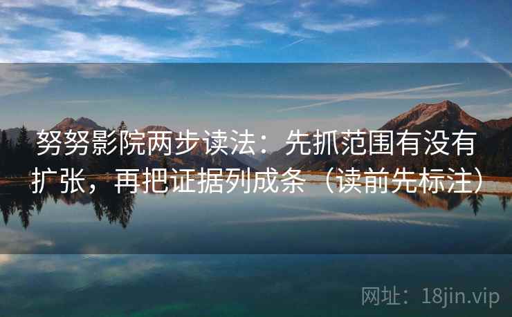 努努影院两步读法:先抓范围有没有扩张,再把证据列成条(读前先标注) 努努影院两步读法:先抓范围有没有扩张,再把证据列成条(读前先标注)
