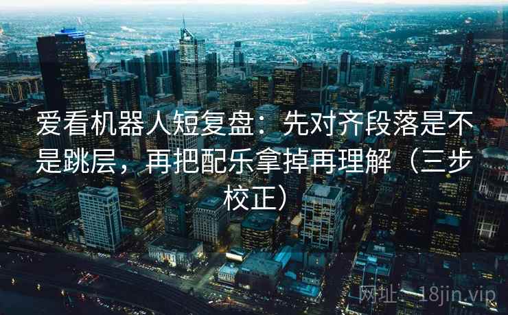 爱看机器人短复盘:先对齐段落是不是跳层,再把配乐拿掉再理解(三步校正) 爱看机器人短复盘:先对齐段落是不是跳层,再把配乐拿掉再理解(三步校正)