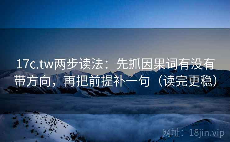 17c.tw两步读法:先抓因果词有没有带方向,再把前提补一句(读完更稳) 17c.tw两步读法:先抓因果词有没有带方向,再把前提补一句(读完更稳)