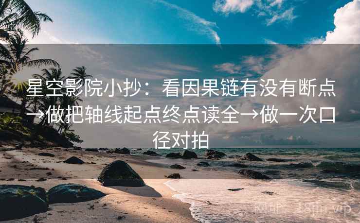 星空影院小抄:看因果链有没有断点→做把轴线起点终点读全→做一次口径对拍 星空影院小抄:看因果链有没有断点→做把轴线起点终点读全→做一次口径对拍