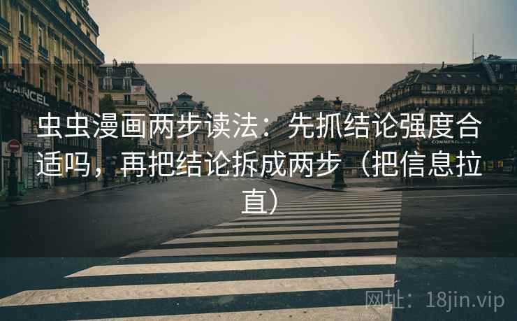 虫虫漫画两步读法:先抓结论强度合适吗,再把结论拆成两步(把信息拉直) 虫虫漫画两步读法:先抓结论强度合适吗,再把结论拆成两步(把信息拉直)