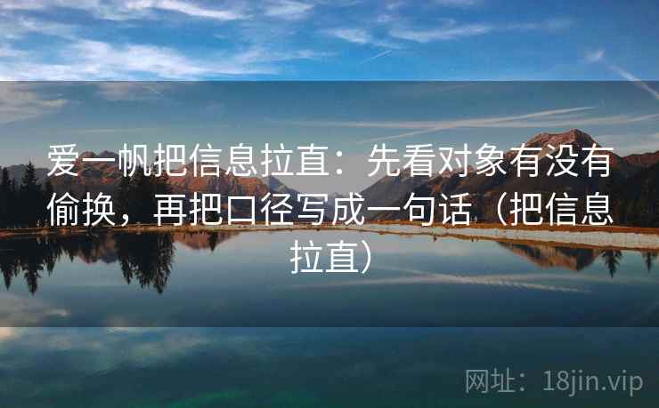 爱一帆把信息拉直:先看对象有没有偷换,再把口径写成一句话(把信息拉直) 爱一帆把信息拉直:先看对象有没有偷换,再把口径写成一句话(把信息拉直)