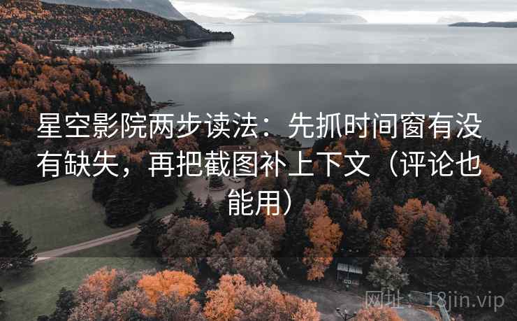 星空影院两步读法:先抓时间窗有没有缺失,再把截图补上下文(评论也能用) 星空影院两步读法:先抓时间窗有没有缺失,再把截图补上下文(评论也能用)