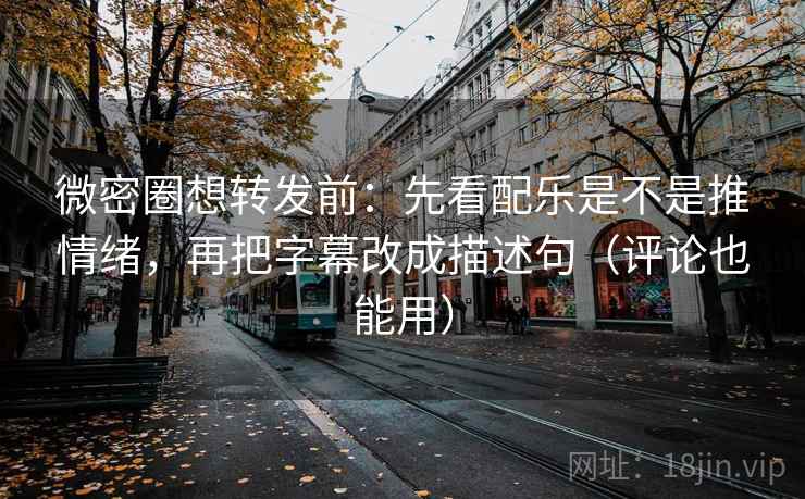 微密圈想转发前：先看配乐是不是推情绪，再把字幕改成描述句（评论也能用）