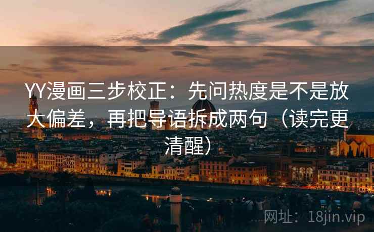 YY漫画三步校正：先问热度是不是放大偏差，再把导语拆成两句（读完更清醒）
