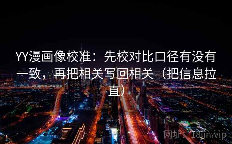 YY漫画像校准:先校对比口径有没有一致,再把相关写回相关(把信息拉直) YY漫画像校准:先校对比口径有没有一致,再把相关写回相关(把信息拉直)