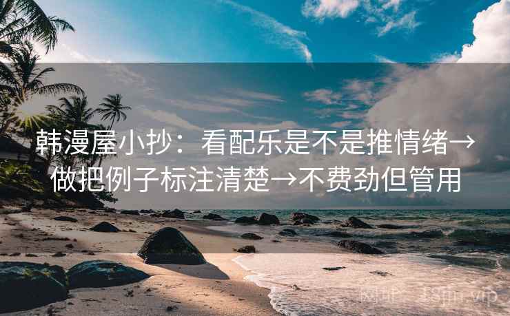 韩漫屋小抄：看配乐是不是推情绪→做把例子标注清楚→不费劲但管用