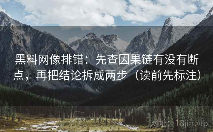黑料网像排错：先查因果链有没有断点，再把结论拆成两步（读前先标注）