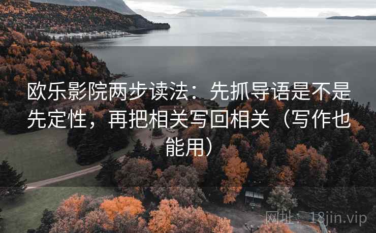 欧乐影院两步读法：先抓导语是不是先定性，再把相关写回相关（写作也能用）