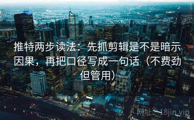 推特两步读法:先抓剪辑是不是暗示因果,再把口径写成一句话(不费劲但管用) 推特两步读法:先抓剪辑是不是暗示因果,再把口径写成一句话(不费劲但管用)