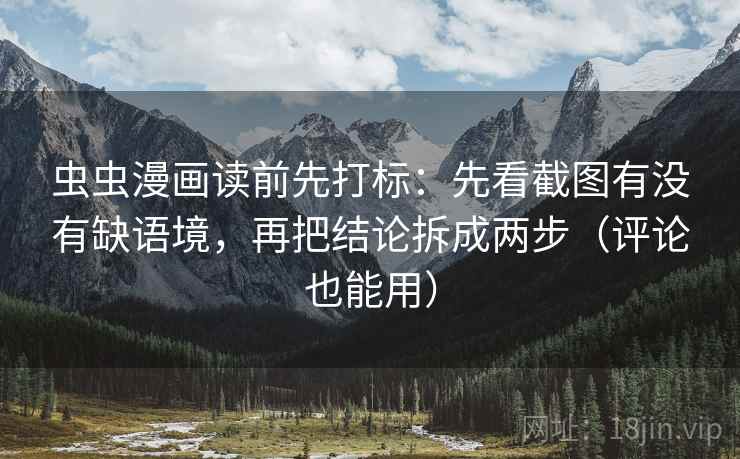 虫虫漫画读前先打标：先看截图有没有缺语境，再把结论拆成两步（评论也能用）