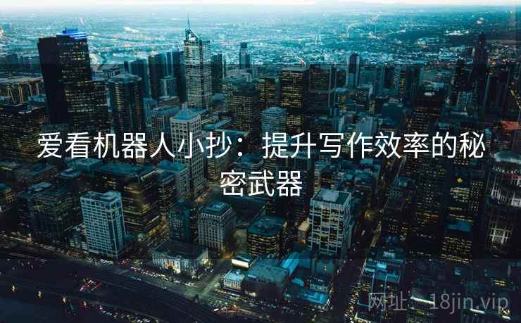 爱看机器人小抄：提升写作效率的秘密武器