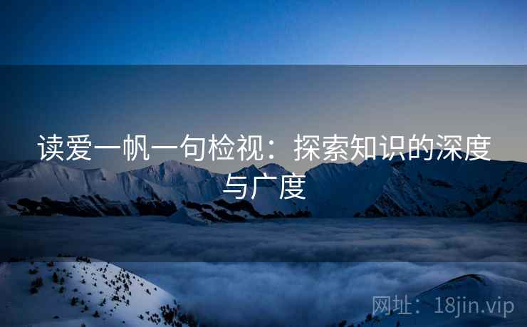 读爱一帆一句检视:探索知识的深度与广度 读爱一帆一句检视:探索知识的深度与广度