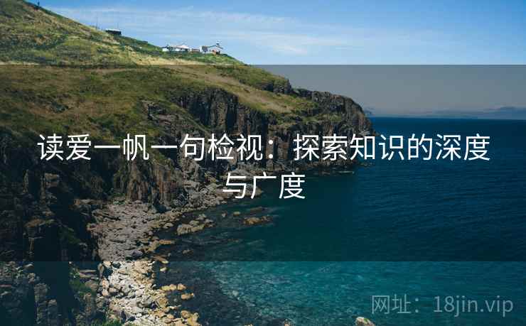 读爱一帆一句检视:探索知识的深度与广度 读爱一帆一句检视:探索知识的深度与广度