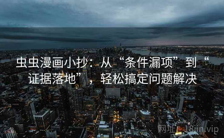 虫虫漫画小抄:从“条件漏项”到“证据落地”,轻松搞定问题解决 虫虫漫画小抄:从“条件漏项”到“证据落地”,轻松搞定问题解决
