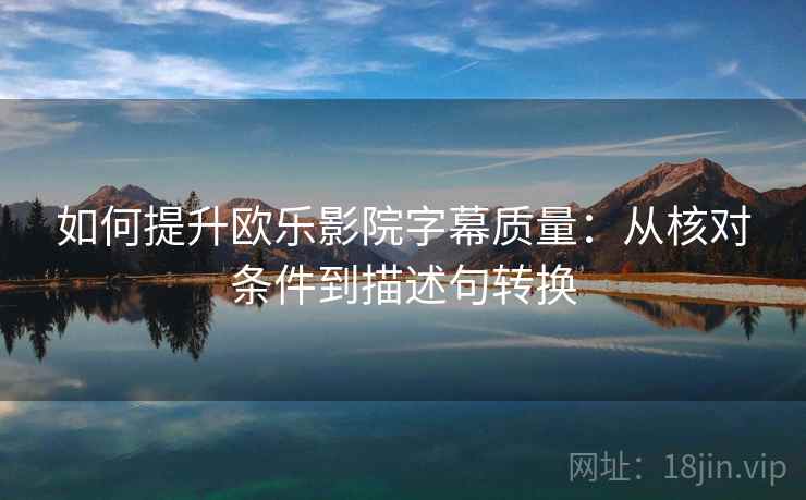 如何提升欧乐影院字幕质量：从核对条件到描述句转换