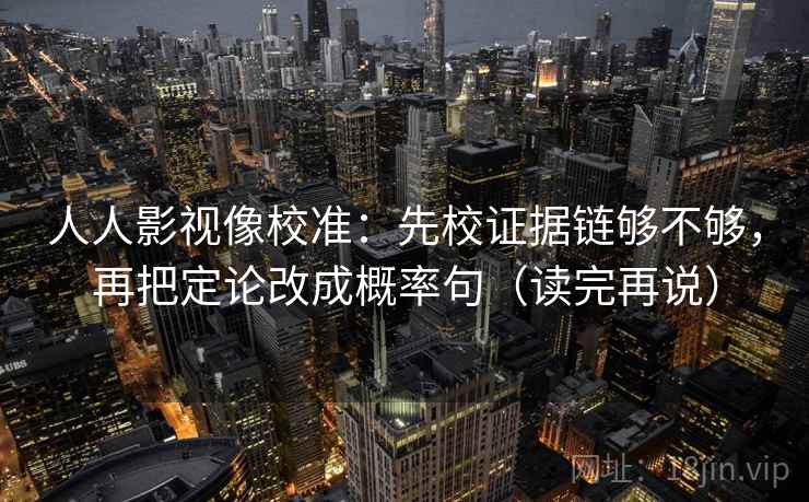 人人影视像校准:先校证据链够不够,再把定论改成概率句(读完再说) 人人影视像校准:先校证据链够不够,再把定论改成概率句(读完再说)
